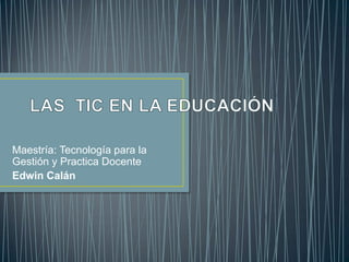Maestría: Tecnología para la
Gestión y Practica Docente
Edwin Calán
 
