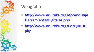 Webgrafía
• http://www.eduteka.org/Aprendizaje
HerramientasDigitales.php
• http://www.eduteka.org/PorQueTIC.
php
 