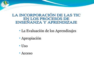 • La Evaluación de los Aprendizajes
• Apropiación
• Uso
• Acceso
 