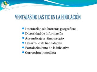Interacción sin barreras geográficas
Diversidad de información
Aprendizaje a ritmo propio
Desarrollo de habilidades
Fortalecimiento de la iniciativa
Corrección inmediata
 