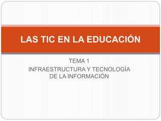 TEMA 1
INFRAESTRUCTURA Y TECNOLOGÍA
DE LA INFORMACIÓN
LAS TIC EN LA EDUCACIÓN
 
