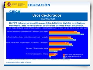 Usos declarados   Profesorado El 59,3% del profesorado utiliza materiales didácticos digitales y contenidos multimedia, pero hay diferencias de uso entre distintas etapas educativas. Gráfico - Tipo de materiales didácticos digitales y contenidos multimedia empleados por el profesorado (%) 