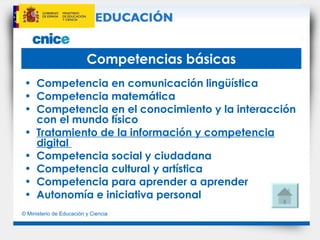 Competencias básicas Competencia en comunicación lingüística  Competencia matemática  Competencia en el conocimiento y la interacción con el mundo físico  Tratamiento de la información y competencia digital  Competencia social y ciudadana  Competencia cultural y artística  Competencia para aprender a aprender  Autonomía e iniciativa personal   
