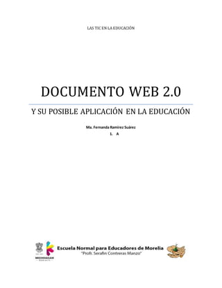 LAS TIC EN LA EDUCACIÓN
DOCUMENTO WEB 2.0
Y SU POSIBLE APLICACIÓN EN LA EDUCACIÓN
Ma. Fernanda Ramírez Suárez
1. A
 