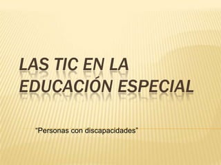 LAS TIC EN LA
EDUCACIÓN ESPECIAL

 “Personas con discapacidades”
 