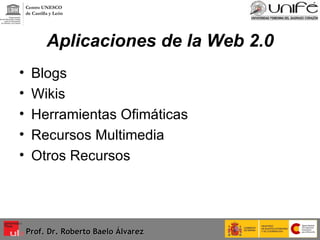 Aplicaciones de la Web 2.0 Blogs Wikis Herramientas Ofimáticas Recursos Multimedia Otros Recursos Prof. Dr. Roberto Baelo Álvarez Centro UNESCO  de Castilla y León 