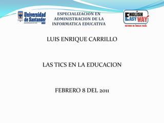 LUIS ENRIQUE CARRILLO LAS TICS EN LA EDUCACION FEBRERO 8 DEL 2011 