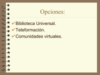 Opciones:
Biblioteca Universal.
Teleformación.
Comunidades virtuales.
 