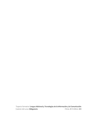 Trayecto formativo: Lengua Adicional y Tecnologías de la Información y la Comunicación
Carácter del curso: Obligatorio •Horas: 4 •Créditos: 4.5
 
