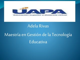 AdelaRivas
Maestría en Gestión de la Tecnología
Educativa
 