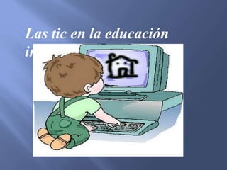 Las tic en la educación
infantil…
 