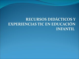 RECURSOS DIDÁCTICOS Y EXPERIENCIAS TIC EN EDUCACIÓN INFANTIL  