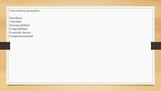 Características principales:
Inmediatez
Ubicuidad
Interoperabilidad
Compatibilidad
Contenido diverso
Complementariedad
 
