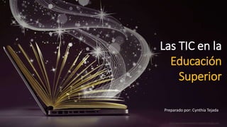 Las TIC en la
Educación
Superior
Preparado por: Cynthia Tejada
http://www.free-powerpoint-templates-design.com
 