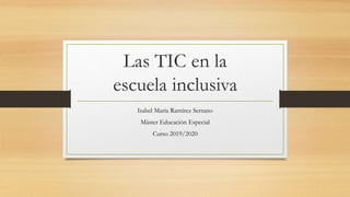 Las TIC en la
escuela inclusiva
Isabel María Ramírez Serrano
Máster Educación Especial
Curso 2019/2020
 