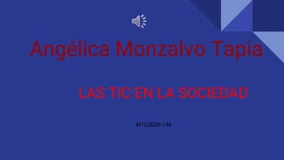 Angélica Monzalvo Tapia
LAS TIC EN LA SOCIEDAD
M1C3G29-146
 
