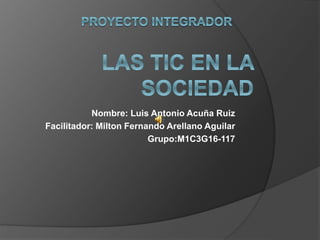 Nombre: Luis Antonio Acuña Ruiz
Facilitador: Milton Fernando Arellano Aguilar
Grupo:M1C3G16-117
 
