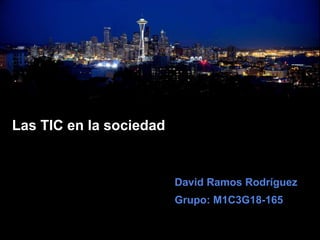 Las TIC en la sociedad
David Ramos Rodríguez
Grupo: M1C3G18-165
 