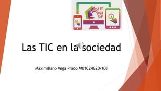 Las TIC en la sociedad
Maximiliano Vega Prado M01C24G20-108
 