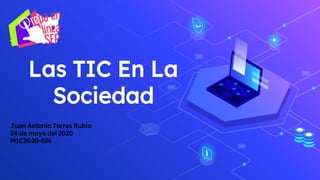 Las TIC En La
Sociedad
Juan Antonio Torres Rubio
24 de mayo del 2020
M1C2G20-036
 