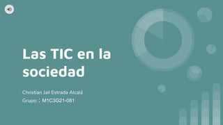 Las TIC en la
sociedad
Christian Jail Estrada Alcalá
Grupo: : M1C3G21-081
 