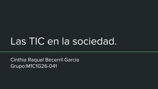 Las TIC en la sociedad.
Cinthia Raquel Becerril Garcia
Grupo:M1C1G26-041
 