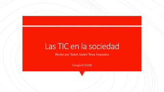 Las TIC en la sociedad
Hecho por Yahel André Tena González
Grupo:C1G28
 