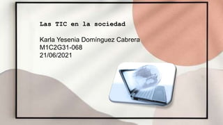 Las TIC en la sociedad
Karla Yesenia Domínguez Cabrera
M1C2G31-068
21/06/2021
 