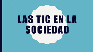 LAS TIC EN LA
SOCIEDAD
 