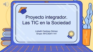Lizbeth Cardoso Gómez
Grupo: M1C3G41-141
Proyecto integrador.
Las TIC en la Sociedad
14/JULIO/2022
 