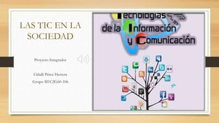 LAS TIC EN LA
SOCIEDAD
Proyecto Integrador
Citlalli Pérez Herrera
Grupo M1C2G60-106
 
