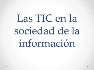 Las TIC en la
sociedad de la
información
 