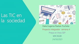 Las TIC en
la sociedad
Dalia Eugenia Paxtian Pucheta
Proyecto integrador semana 4
Prepa en línea SEP
M1C3G30
24/50/2021
 