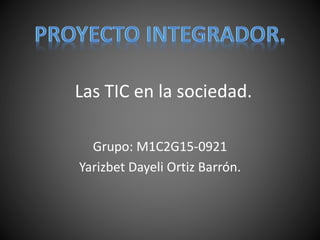 Las TIC en la sociedad.
Grupo: M1C2G15-0921
Yarizbet Dayeli Ortiz Barrón.
 