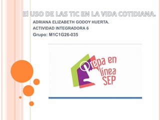 ADRIANA ELIZABETH GODOY HUERTA.
ACTIVIDAD INTEGRADORA 6
Grupo: M1C1G26-035
 