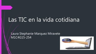 Las TIC en la vida cotidiana
Laura Stephanie Marquez Miravete
M1C4G15-254
 