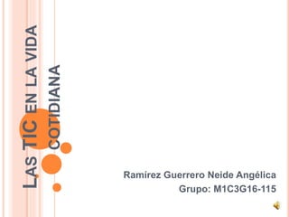 LASTICENLAVIDA
COTIDIANA
Ramírez Guerrero Neide Angélica
Grupo: M1C3G16-115
 