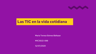 Las TIC en la vida cotidiana
María Teresa Gómez Baltazar
M1C3G22-088
12/07/2020
 