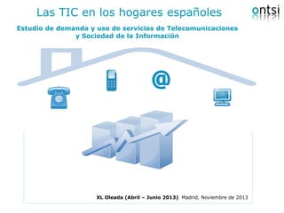Las TIC en los hogares españoles
Estudio de demanda y uso de servicios de Telecomunicaciones
y Sociedad de la Información

XL Oleada (Abril – Junio 2013) Madrid, Noviembre de 2013

 