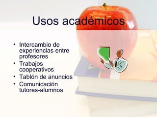 Usos académicos Intercambio de experiencias entre profesores Trabajos cooperativos Tablón de anuncios Comunicación tutores-alumnos 