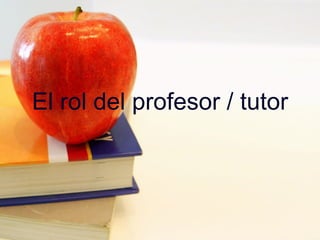 El rol del profesor / tutor 