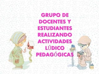 GRUPO DE 
DOCENTES Y 
ESTUDIANTES 
REALIZANDO 
ACTIVIDADES 
LÚDICO 
PEDAGÓGICAS 
 