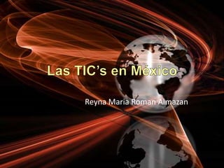 Las TIC’sen México Reyna Maria Roman Almazan 