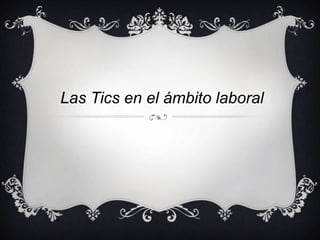 Las Tics en el ámbito laboral
 