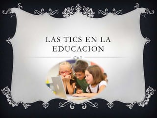 LAS TICS EN LA
EDUCACION
 
