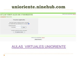 unioriente.ninehub.com




AULAS VIRTUALES UNIORIENTE
 
