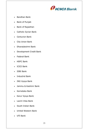 • Bandhan Bank
• Bank of Punjab
• Bank of Rajasthan
• Catholic Syrian Bank
• Centurion Bank
• City Union Bank
• Dhanalakshmi Bank
• Development Credit Bank
• Federal Bank
• HDFC Bank
• ICICI Bank
• IDBI Bank
• IndusInd Bank
• ING Vysya Bank
• Jammu & Kashmir Bank
• Karnataka Bank
• Karur Vysya Bank
• Laxmi Vilas Bank
• South Indian Bank
• United Western Bank
• UTI Bank
23
 