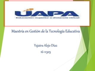 Maestría en Gestión de la Tecnología Educativa
Yajaira Alejo Díaz
16-11305
 