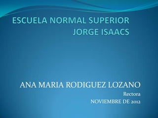 ANA MARIA RODIGUEZ LOZANO
                        Rectora
              NOVIEMBRE DE 2012
 