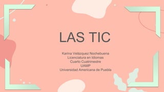 LAS TIC
Karina Velázquez Nochebuena
Licenciatura en Idiomas
Cuarto Cuatrimestre
UAMP
Universidad Americana de Puebla
 